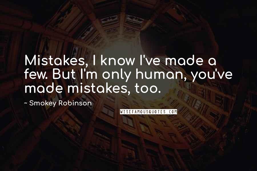 Smokey Robinson Quotes: Mistakes, I know I've made a few. But I'm only human, you've made mistakes, too.