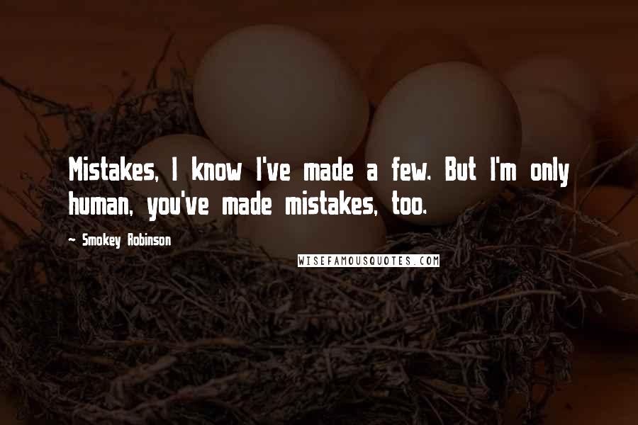 Smokey Robinson Quotes: Mistakes, I know I've made a few. But I'm only human, you've made mistakes, too.