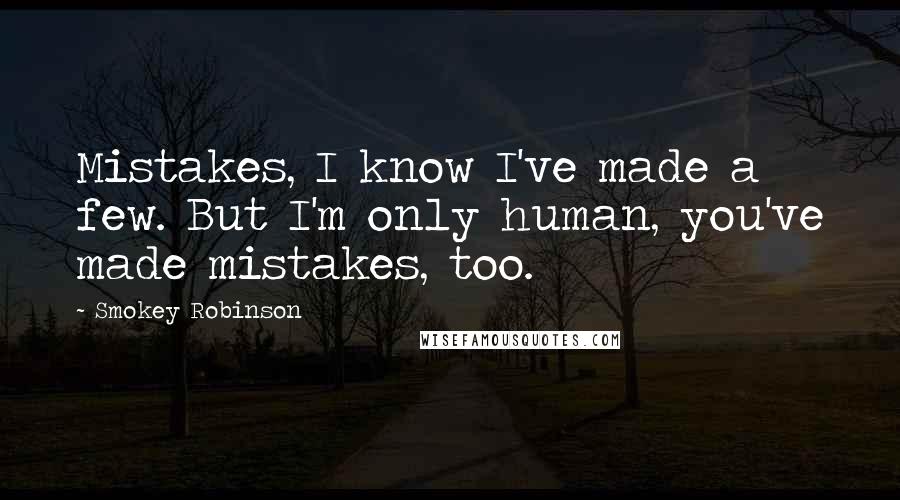 Smokey Robinson Quotes: Mistakes, I know I've made a few. But I'm only human, you've made mistakes, too.