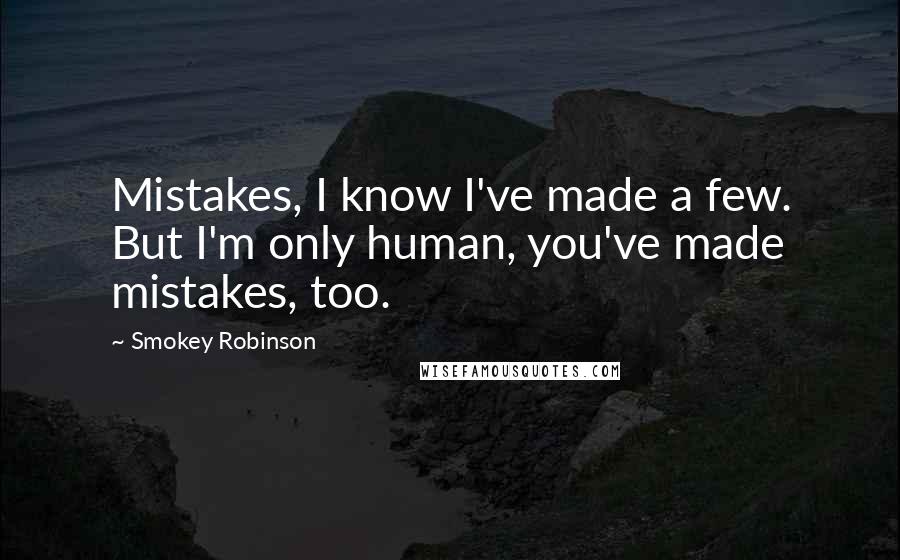 Smokey Robinson Quotes: Mistakes, I know I've made a few. But I'm only human, you've made mistakes, too.