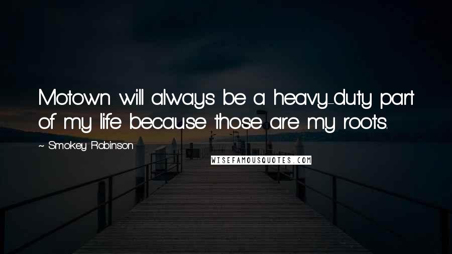 Smokey Robinson Quotes: Motown will always be a heavy-duty part of my life because those are my roots.