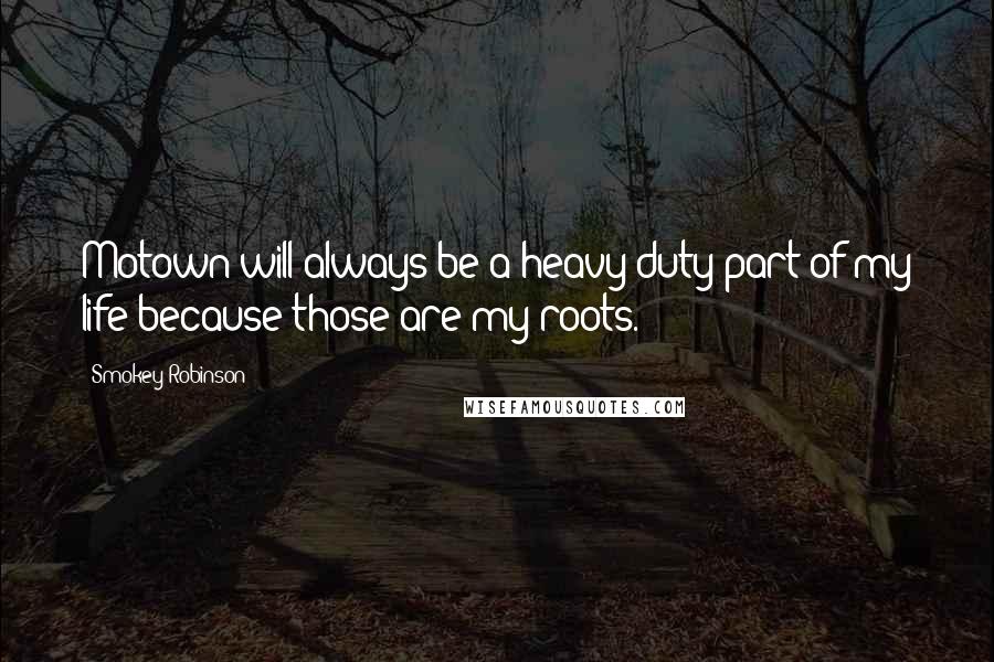 Smokey Robinson Quotes: Motown will always be a heavy-duty part of my life because those are my roots.