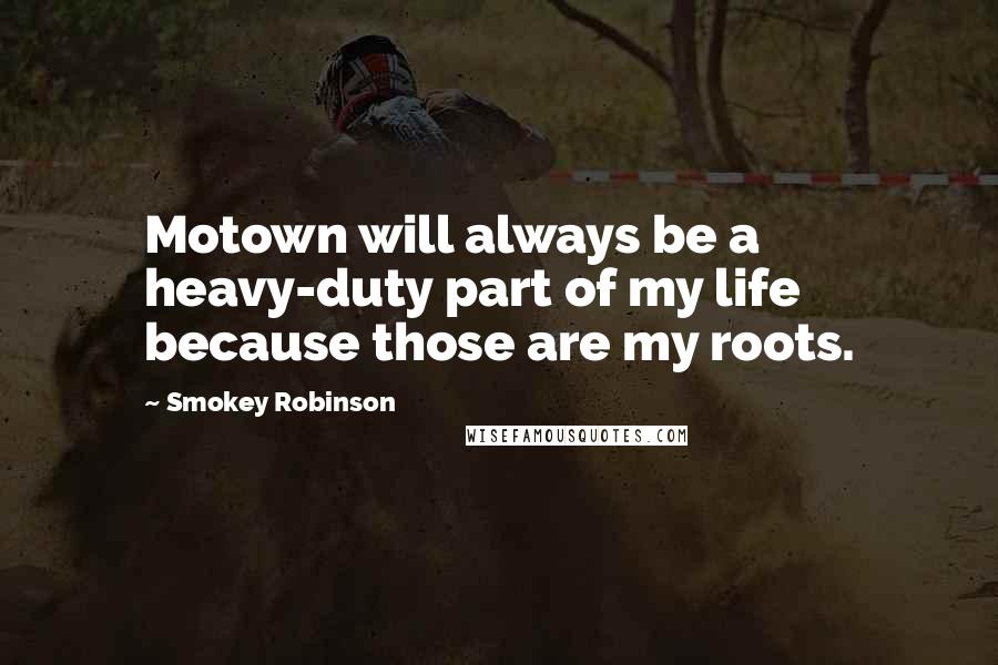 Smokey Robinson Quotes: Motown will always be a heavy-duty part of my life because those are my roots.