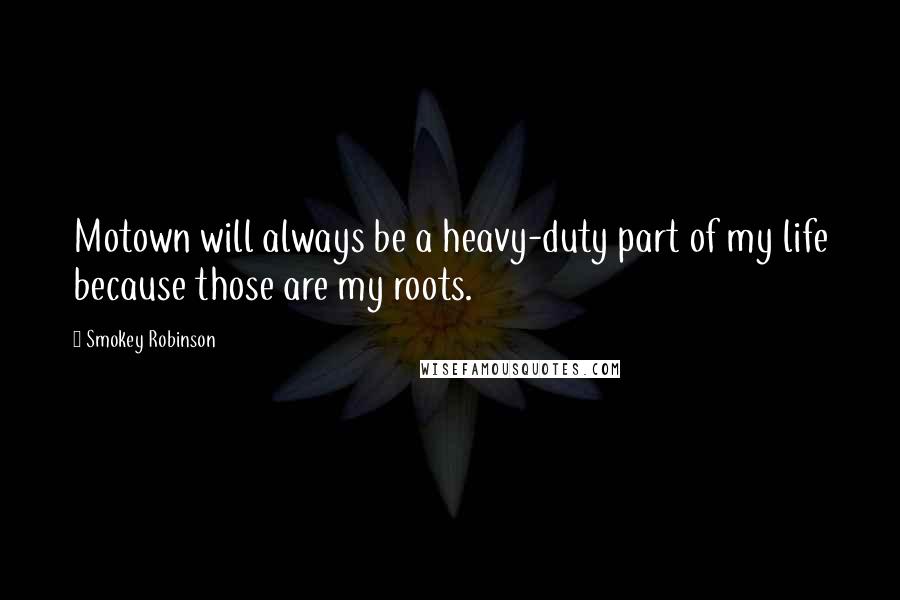 Smokey Robinson Quotes: Motown will always be a heavy-duty part of my life because those are my roots.