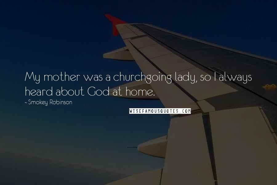 Smokey Robinson Quotes: My mother was a churchgoing lady, so I always heard about God at home.