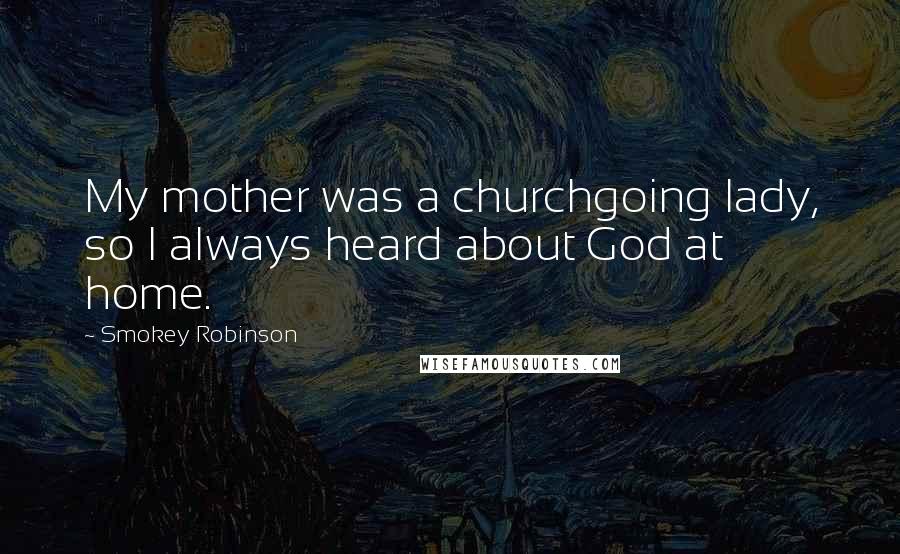 Smokey Robinson Quotes: My mother was a churchgoing lady, so I always heard about God at home.