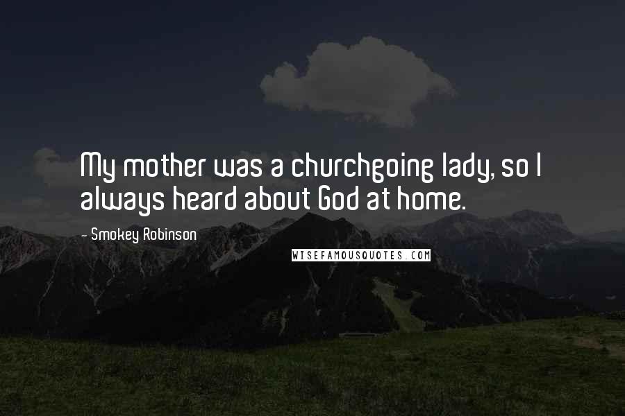 Smokey Robinson Quotes: My mother was a churchgoing lady, so I always heard about God at home.