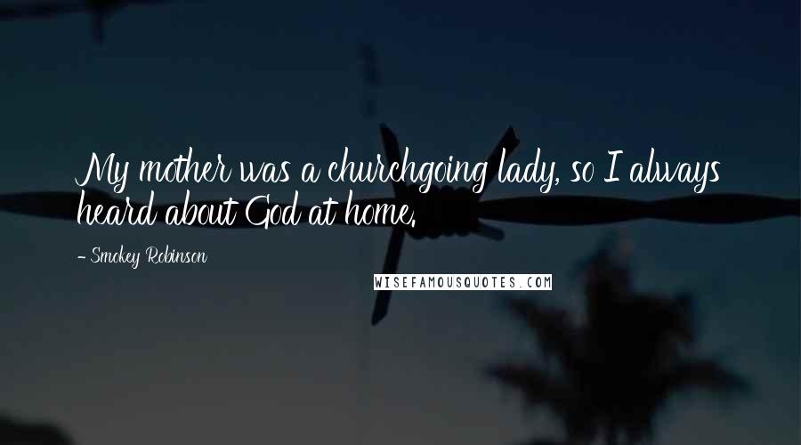 Smokey Robinson Quotes: My mother was a churchgoing lady, so I always heard about God at home.