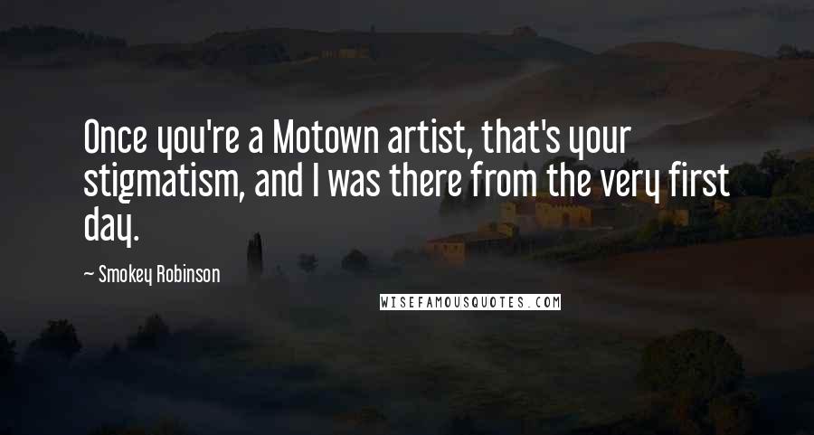 Smokey Robinson Quotes: Once you're a Motown artist, that's your stigmatism, and I was there from the very first day.