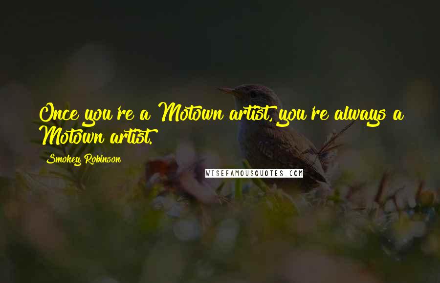 Smokey Robinson Quotes: Once you're a Motown artist, you're always a Motown artist.
