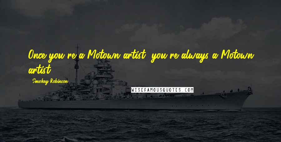 Smokey Robinson Quotes: Once you're a Motown artist, you're always a Motown artist.
