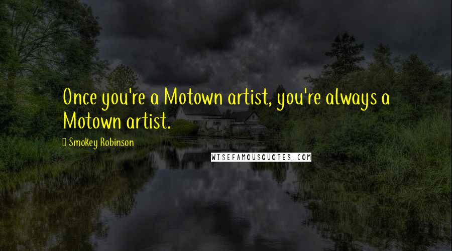 Smokey Robinson Quotes: Once you're a Motown artist, you're always a Motown artist.