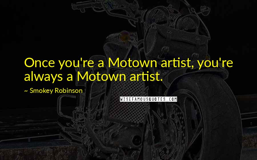 Smokey Robinson Quotes: Once you're a Motown artist, you're always a Motown artist.