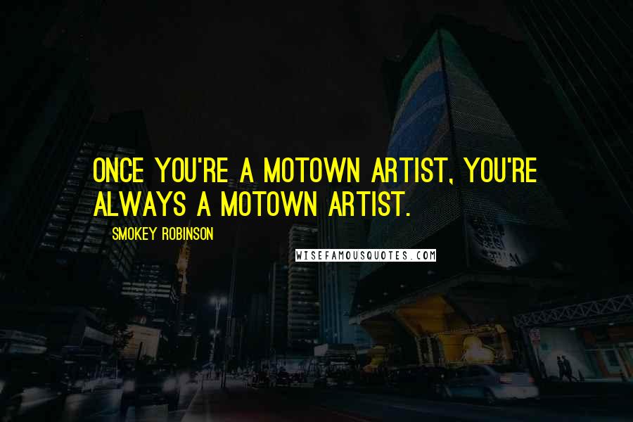 Smokey Robinson Quotes: Once you're a Motown artist, you're always a Motown artist.