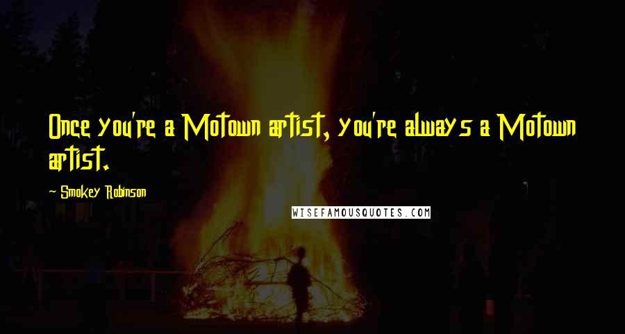 Smokey Robinson Quotes: Once you're a Motown artist, you're always a Motown artist.