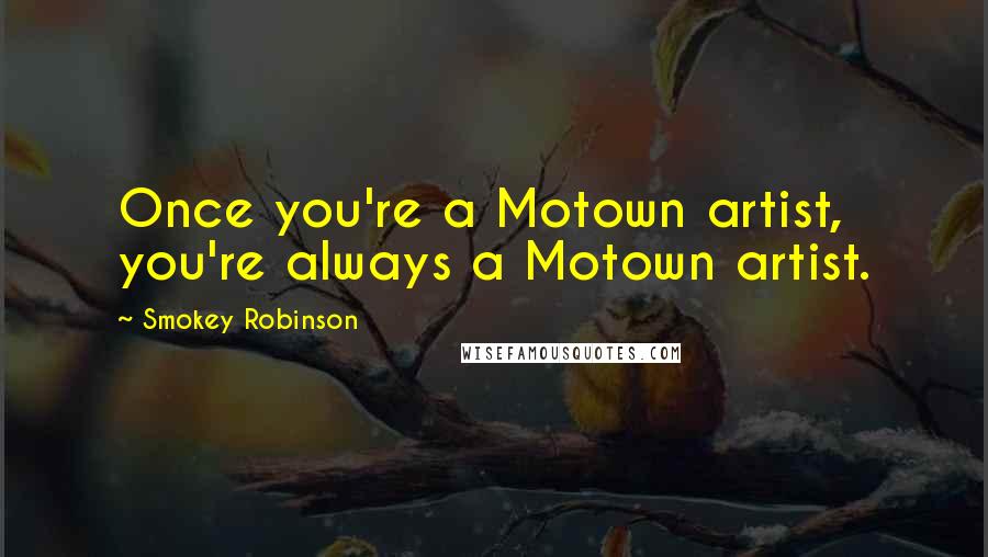 Smokey Robinson Quotes: Once you're a Motown artist, you're always a Motown artist.