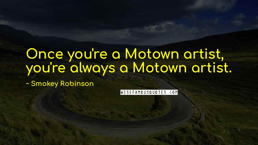 Smokey Robinson Quotes: Once you're a Motown artist, you're always a Motown artist.