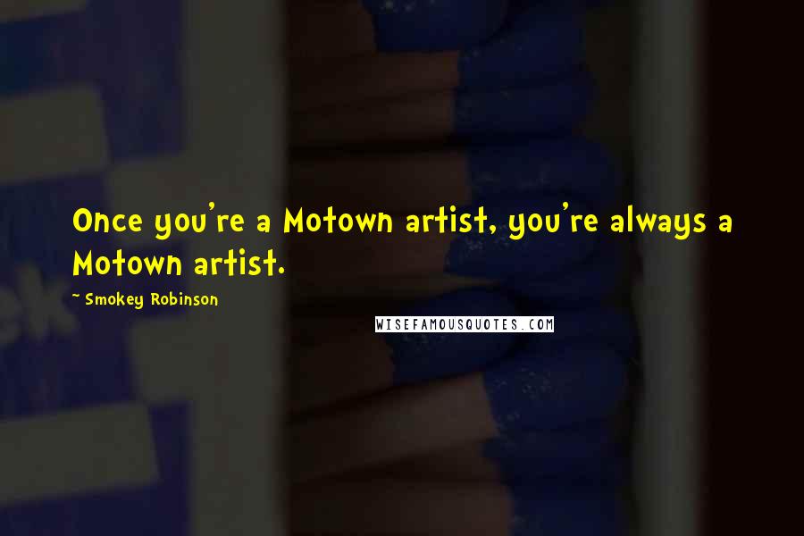 Smokey Robinson Quotes: Once you're a Motown artist, you're always a Motown artist.