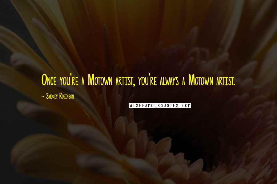 Smokey Robinson Quotes: Once you're a Motown artist, you're always a Motown artist.