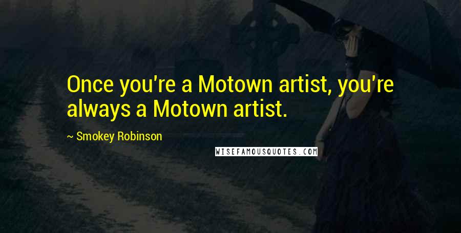 Smokey Robinson Quotes: Once you're a Motown artist, you're always a Motown artist.
