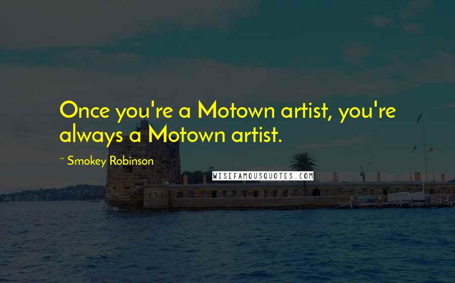 Smokey Robinson Quotes: Once you're a Motown artist, you're always a Motown artist.