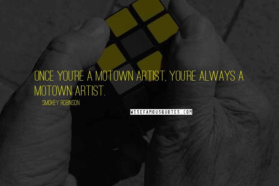 Smokey Robinson Quotes: Once you're a Motown artist, you're always a Motown artist.