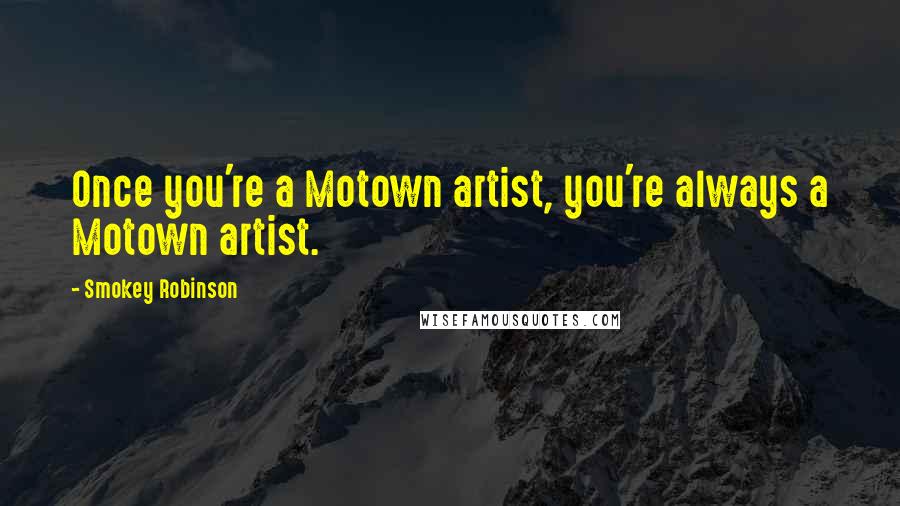 Smokey Robinson Quotes: Once you're a Motown artist, you're always a Motown artist.