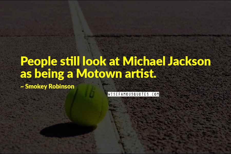 Smokey Robinson Quotes: People still look at Michael Jackson as being a Motown artist.