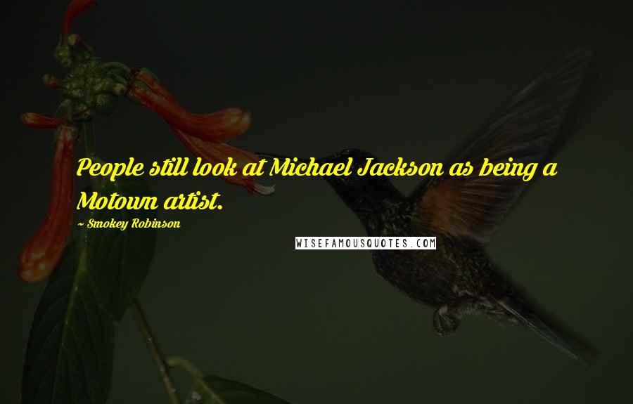 Smokey Robinson Quotes: People still look at Michael Jackson as being a Motown artist.