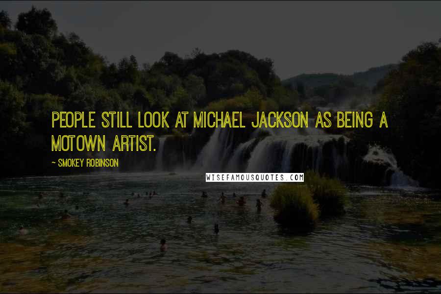 Smokey Robinson Quotes: People still look at Michael Jackson as being a Motown artist.