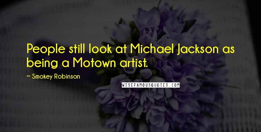 Smokey Robinson Quotes: People still look at Michael Jackson as being a Motown artist.