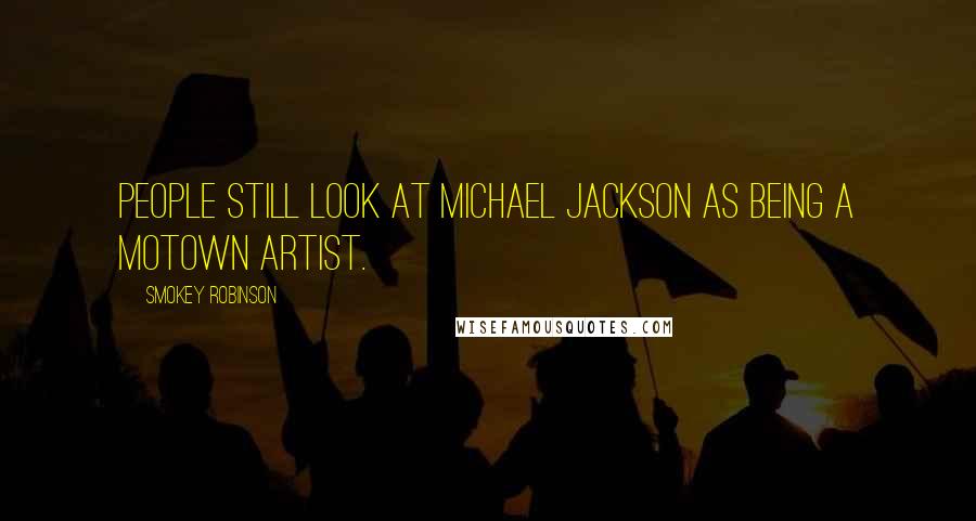 Smokey Robinson Quotes: People still look at Michael Jackson as being a Motown artist.
