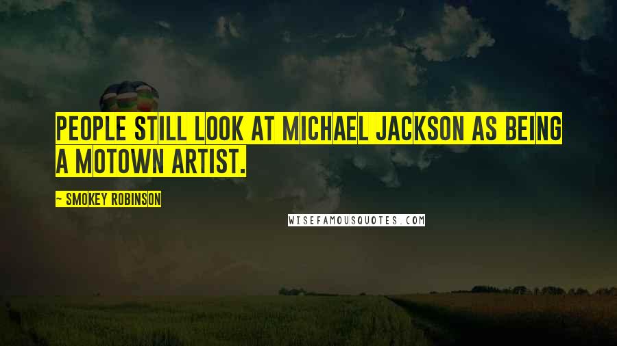 Smokey Robinson Quotes: People still look at Michael Jackson as being a Motown artist.