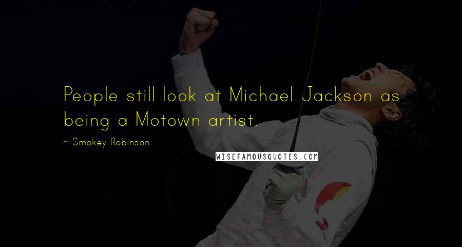 Smokey Robinson Quotes: People still look at Michael Jackson as being a Motown artist.