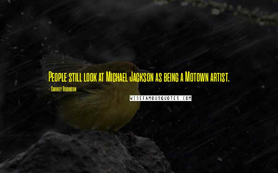 Smokey Robinson Quotes: People still look at Michael Jackson as being a Motown artist.