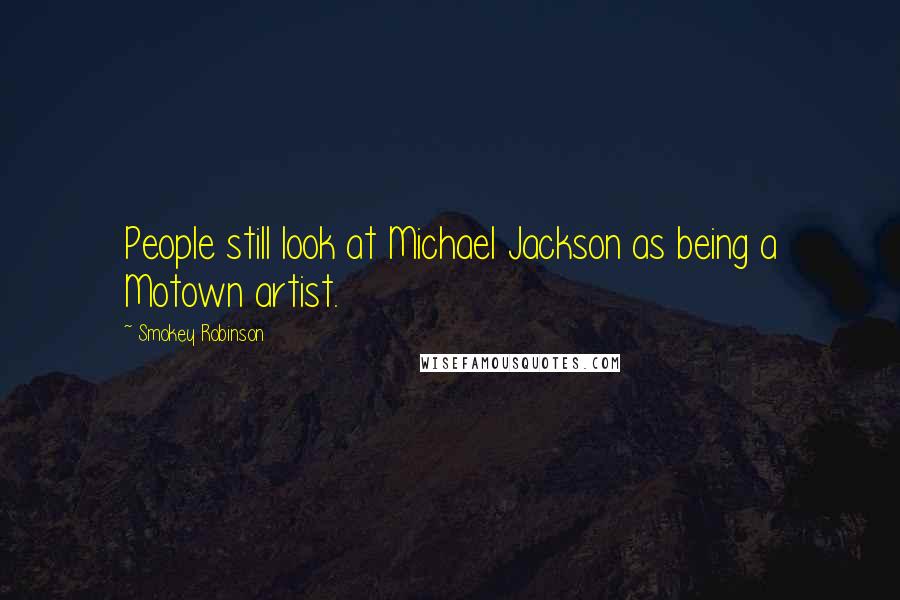 Smokey Robinson Quotes: People still look at Michael Jackson as being a Motown artist.