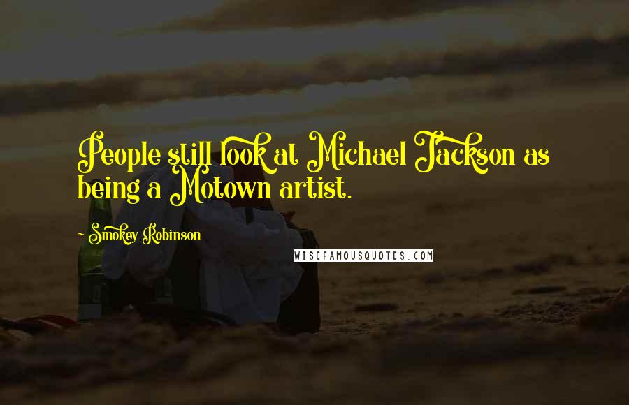 Smokey Robinson Quotes: People still look at Michael Jackson as being a Motown artist.