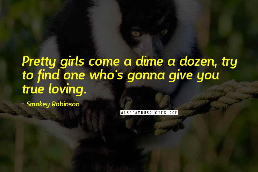 Smokey Robinson Quotes: Pretty girls come a dime a dozen, try to find one who's gonna give you true loving.