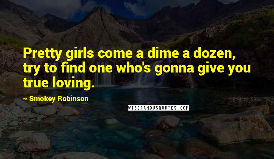 Smokey Robinson Quotes: Pretty girls come a dime a dozen, try to find one who's gonna give you true loving.