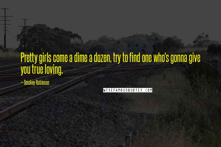 Smokey Robinson Quotes: Pretty girls come a dime a dozen, try to find one who's gonna give you true loving.