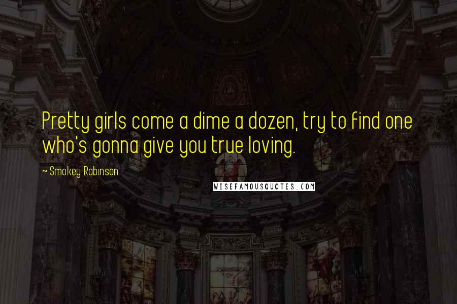 Smokey Robinson Quotes: Pretty girls come a dime a dozen, try to find one who's gonna give you true loving.