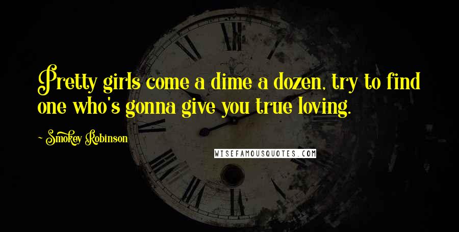 Smokey Robinson Quotes: Pretty girls come a dime a dozen, try to find one who's gonna give you true loving.