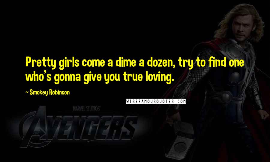 Smokey Robinson Quotes: Pretty girls come a dime a dozen, try to find one who's gonna give you true loving.