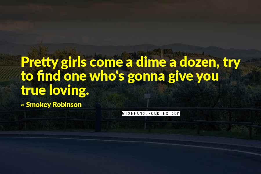 Smokey Robinson Quotes: Pretty girls come a dime a dozen, try to find one who's gonna give you true loving.