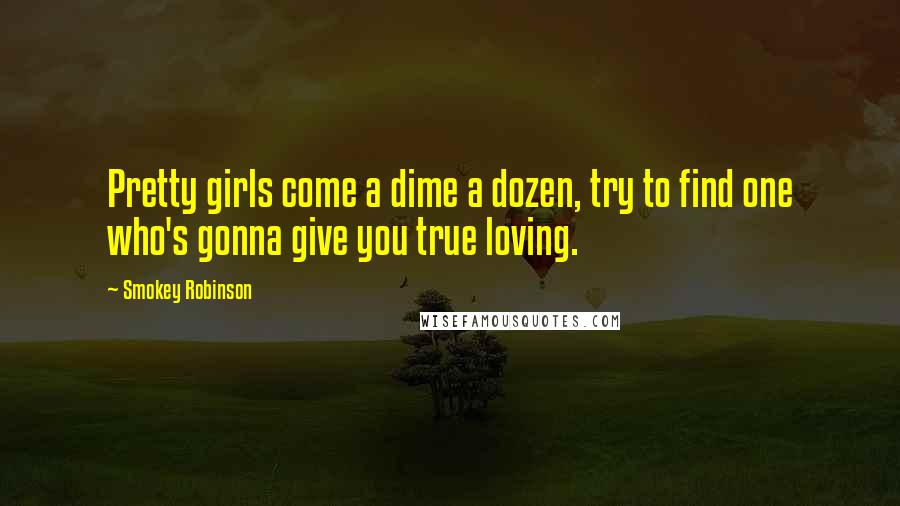 Smokey Robinson Quotes: Pretty girls come a dime a dozen, try to find one who's gonna give you true loving.