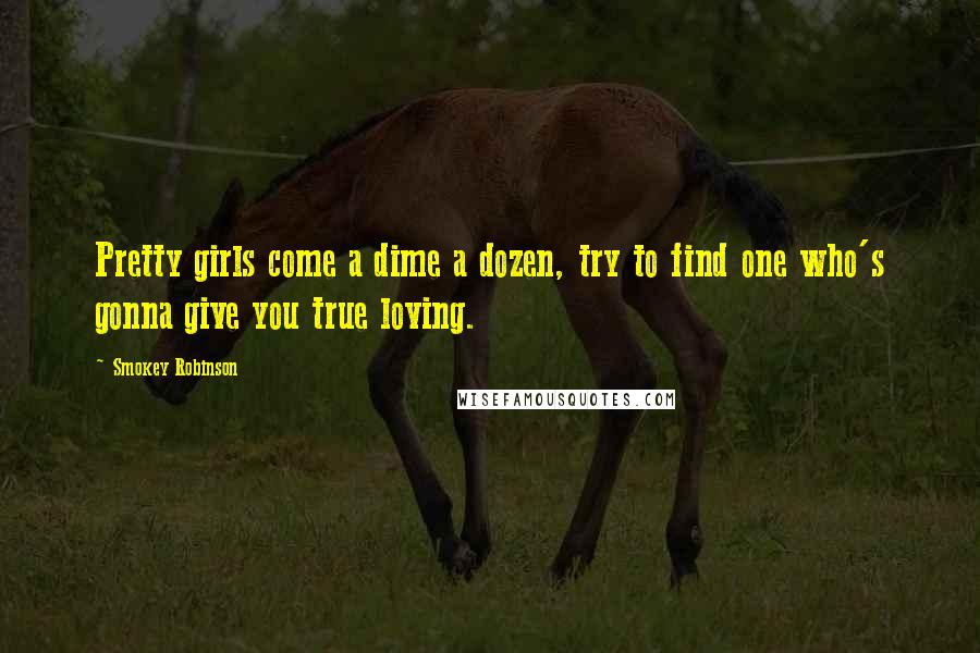 Smokey Robinson Quotes: Pretty girls come a dime a dozen, try to find one who's gonna give you true loving.