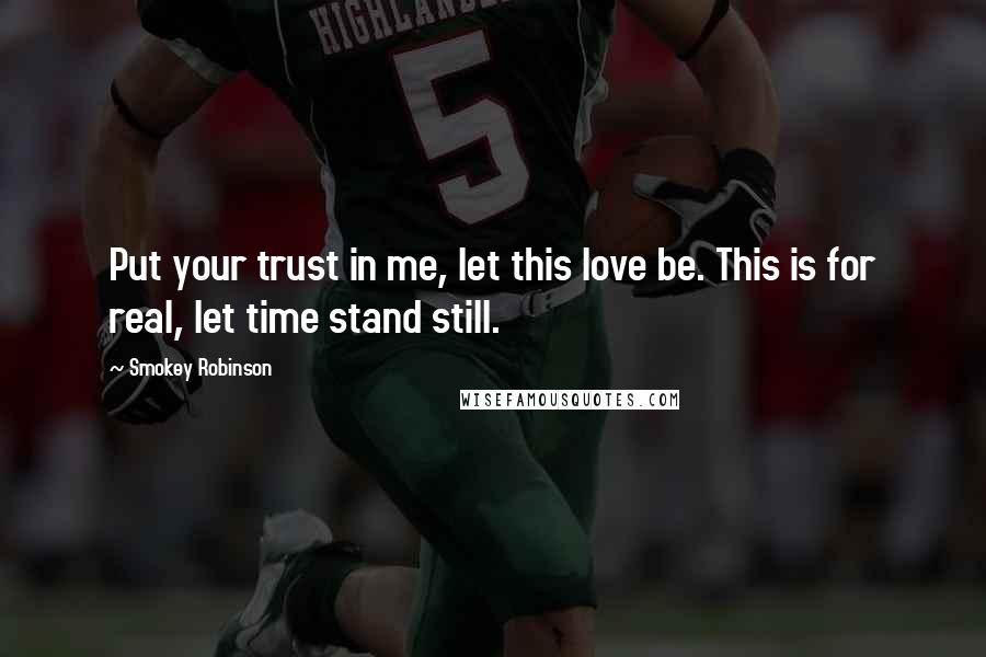 Smokey Robinson Quotes: Put your trust in me, let this love be. This is for real, let time stand still.