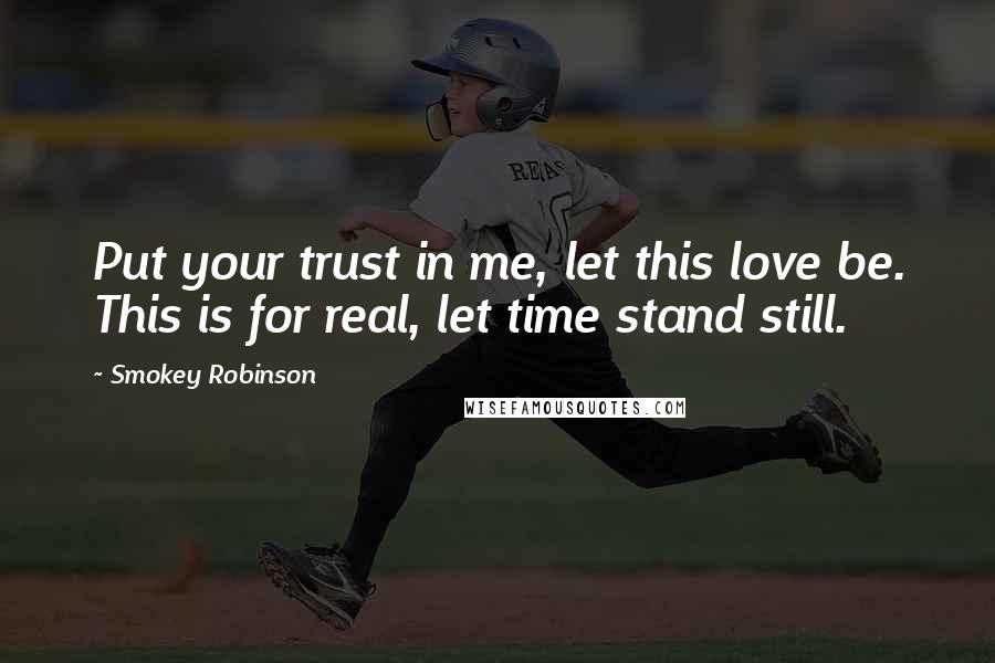 Smokey Robinson Quotes: Put your trust in me, let this love be. This is for real, let time stand still.