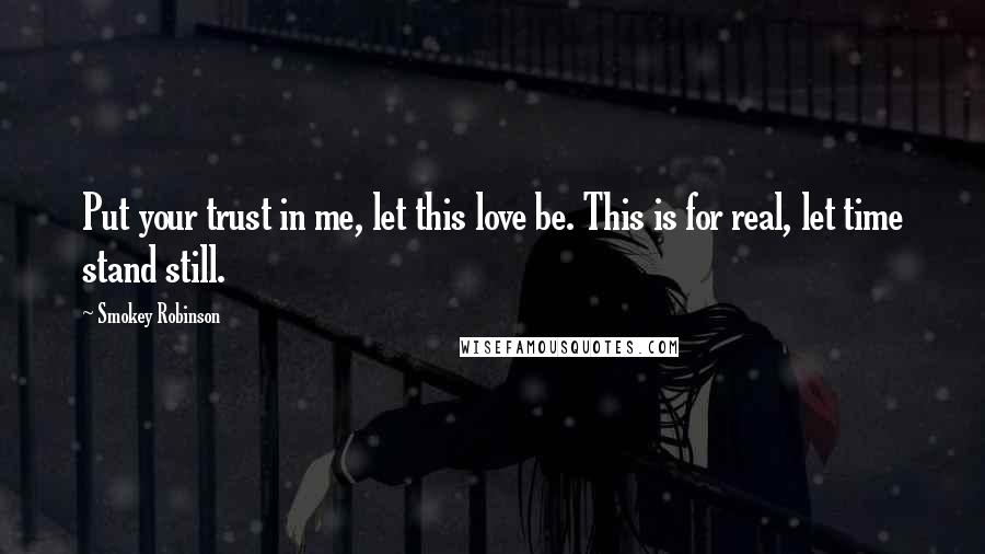 Smokey Robinson Quotes: Put your trust in me, let this love be. This is for real, let time stand still.