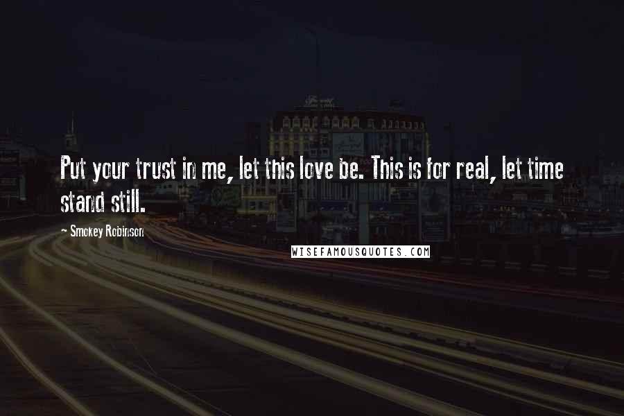 Smokey Robinson Quotes: Put your trust in me, let this love be. This is for real, let time stand still.